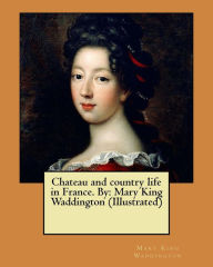 Title: Chateau and country life in France. By: Mary King Waddington (Illustrated), Author: Mary King Waddington