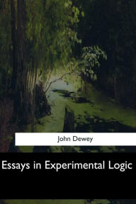 Title: Essays in Experimental Logic, Author: John Dewey