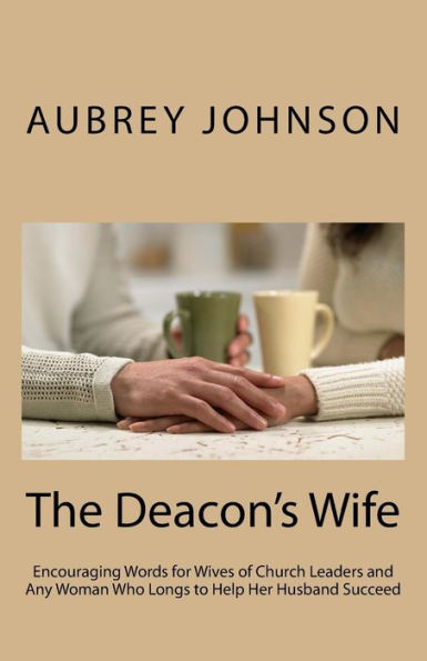 The Deacon's Wife: Encouraging Words for Wives of Church Leaders and Any Woman Who Longs to Help Her Husband Succeed