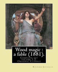 Title: Wood magic: a fable (1881). By: Richard Jefferies (Complete set volume 1,2). Original Classics: John Richard Jefferies (6 November 1848 - 14 August 1887) was an English nature writer, noted for his depiction of English rural life in essays, books of na, Author: Richard Jefferies