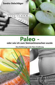 Title: Paleo - oder wie ich zum Steinzeitmenschen wurde: Eine Einführung in die Paleo-Ernährung, Author: Sandra Oelschläger