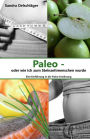 Paleo - oder wie ich zum Steinzeitmenschen wurde: Eine Einführung in die Paleo-Ernährung