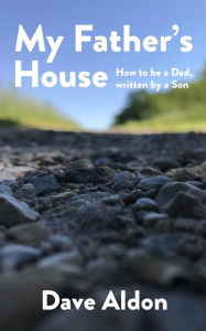 Title: My Father's House: How to Be a Dad, Written By a Son, Author: Dave Aldon