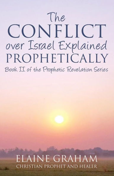 The Conflict over Israel Explained Prophetically: Book II of the Prophetic Revelation Series