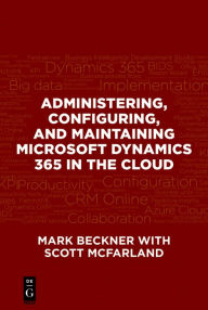 Title: Administering, Configuring, and Maintaining Microsoft Dynamics 365 in the Cloud / Edition 1, Author: Mark Beckner