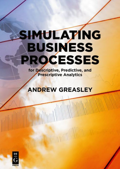 Simulating Business Processes for Descriptive, Predictive, and Prescriptive Analytics / Edition 1