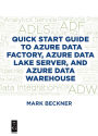 Quick Start Guide to Azure Data Factory, Azure Data Lake Server, and Azure Data Warehouse