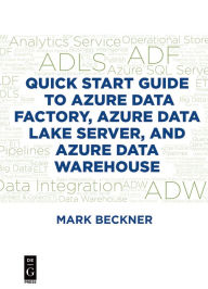 Title: Quick Start Guide to Azure Data Factory, Azure Data Lake Server, and Azure Data Warehouse, Author: Mark Beckner