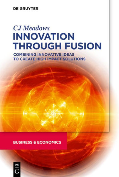 Innovation through Fusion: Combining Innovative Ideas to Create High Impact Solutions / Edition 1
