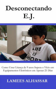 Title: Desconectando E.j. Como Uma Criança De 9 Anos Supera O Vício Em Equipamentos Eletrônicos Em Apenas 21 Dias, Author: Lamees Alhassar