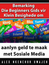 Title: Bemarking: Die Beginners Gids Vir Klein Besighede Om Aanlyn Geld Te Maak Met Sosiale Media, Author: Alex Nkenchor Uwajeh