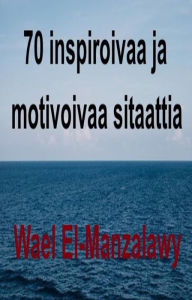 Title: 70 Inspiroivaa Ja Motivoivaa Sitaattia, Author: Wael El