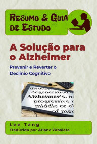 Title: Resumo & Guia De Estudo - A Solução Para O Alzheimer: Prevenir E Reverter O Declínio Cognitivo, Author: Lee Tang