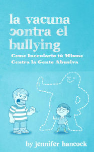 Title: La Vacuna Contra el Bullying: Como Inocularte tú Mismo Contra la Gente Abusiva, Author: Jennifer Hancock
