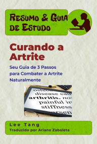 Title: Resumo & Guia De Estudo - Curando A Artrite: Seu Guia De 3 Passos Para Combater A Artrite Naturalmente, Author: Lee Tang