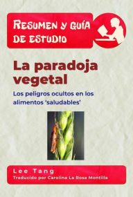 Title: Resumen Y Guía De Estudio - La Paradoja Vegetal: Los Peligros Ocultos En Los Alimentos 'Saludables', Author: Lee Tang