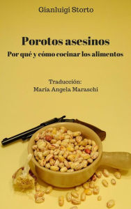 Title: Porotos Asesinos. Por Qué Y Cómo Cocinar Los Alimentos, Author: Gianluigi Storto