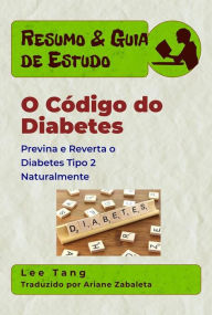 Title: Resumo & Guia De Estudo - O Código Do Diabetes: Previna E Reverta O Diabetes Tipo 2 Naturalmente, Author: Lee Tang