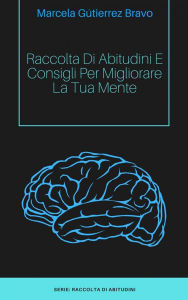 Title: Raccolta di Abitudini e Consigli per Migliorare la tua Mente., Author: Marcela Gutiérrez Bravo