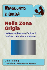 Title: Riassunto E Guida - Nella Zona Grigia: Un Neuroscienziato Esplora Il Confine Tra La Vita E La Morte, Author: Lee Tang