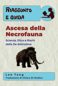 Title: Riassunto E Guida - Ascesa Della Necrofauna: Scienza, Etica E Rischi Della De-Estinzione, Author: Lee Tang