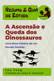 Title: Resumo & Guia De Estudo - A Ascensão E Queda Dos Dinossauros: Uma Nova História De Um Mundo Perdido, Author: Lee Tang