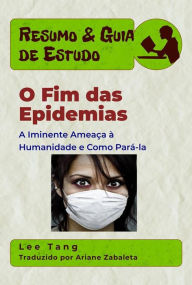 Title: Resumo & Guia De Estudo - O Fim Das Epidemias: A Iminente Ameaça À Humanidade E Como Pará-La, Author: Lee Tang