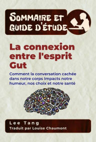 Title: Sommaire Et Guide D'Étude - La Connexion Entre L'esprit Gut: Comment La Conversation Cachée Dans Notre Corps Impacts Notre Humeur, Nos Choix Et Notre Santé, Author: Lee Tang