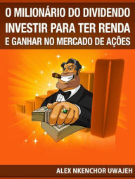 Title: O Milionário Do Dividendo: Investir Para A Renda E Ganhar No Mercado De Ações, Author: Alex Nkenchor Uwajeh