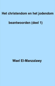 Title: Het Christendom En Het Jodendom Beantwoorden (Deel 1), Author: Wael El