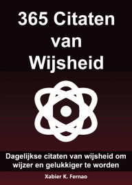 Title: 365 Citaten van Wijsheid: Dagelijkse citaten van wijsheid om wijzer en gelukkiger te worden, Author: Xabier K. Fernao