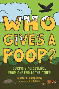 Title: Who Gives a Poop?: Surprising Science from One End to the Other, Author: Heather L. Montgomery