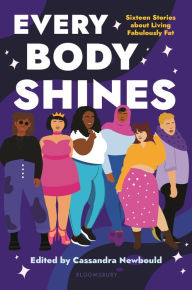 Free electronic pdf books download Every Body Shines: Sixteen Stories About Living Fabulously Fat in English by Cassandra Newbould 9781547606078