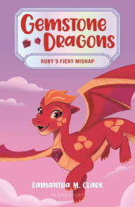 Title: Gemstone Dragons 2: Ruby's Fiery Mishap, Author: Samantha M. Clark