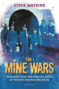 Title: The Mine Wars: The Bloody Fight for Workers' Rights in the West Virginia Coalfields, Author: Steve Watkins