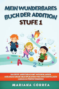 Title: MEIN WUNDERBARES BUCH Der ADDITION STUFE 1: DAS BESTE ARBEITSBUCH MIT WOCHENLANGEN UEBUNGEN UM DIE MULTIPLIKATION VON ZWEI EINSTELLIGEN ZAHLEN Zu PERFEKTIONIEREN, Author: Mariana Correa