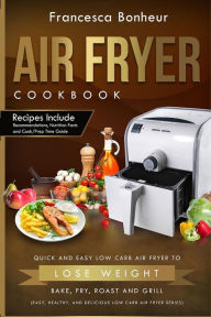 Title: Air Fryer Cookbook: Quick and Easy Low Carb Air Fryer Recipes to Lose Weight, Bake, Fry, Roast and Grill, Author: Francesca Bonheur