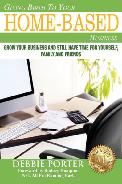 Giving Birth To Your Home-Based Business: Grow your Business and stil have time for yourself, family and friends