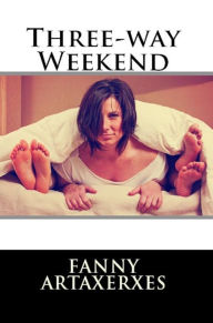 Title: Three-Way Weekend (Group Sex Erotica), Author: Fanny Artaxerxes