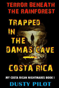 Title: Trapped In The Damas Cave - Costa Rica: Terror Beneath The Rainforest, Author: Dusty Pilot