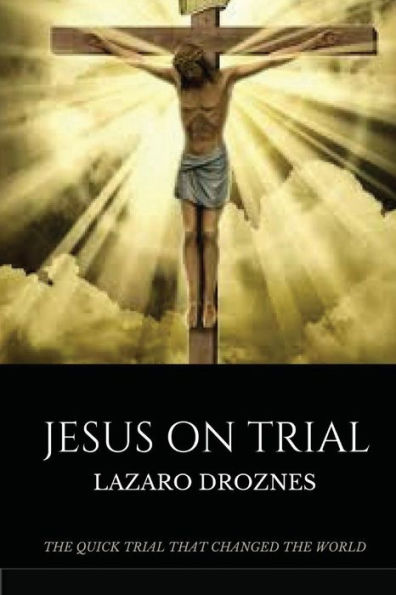 Jesus on Trial: The quick trial that changed the world.