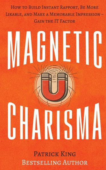 Magnetic Charisma: How to Build Instant Rapport, Be More Likable