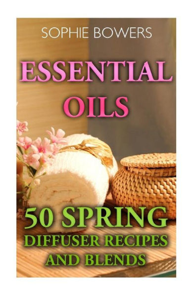 Essential Oils: 50 Spring Diffuser Recipes and Blends