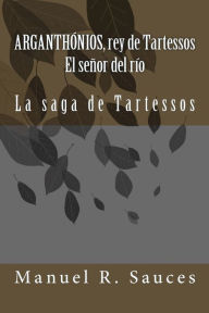 Title: Arganthonios, rey de Tartessos El señor del río: La saga de Tartessos, Author: Manuel R Sauces