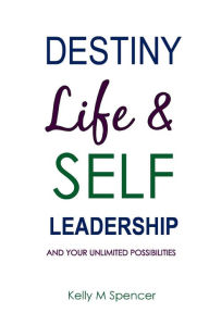 Title: Destiny, Life & Self-Leadership: and your unlimited possibilities, Author: Kelly M Spencer