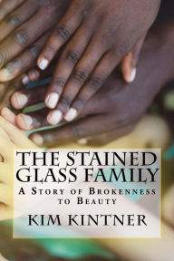 Title: The Stained Glass Family: A Story of Brokenness to Beauty, Author: Kim Kintner