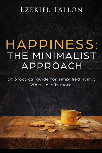Happiness: The Minimalist Approach - A Practical Guide for Simplified Living (When Less is More)
