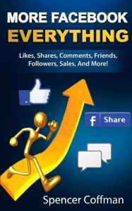 Title: More Facebook Everything: Likes, Shares, Comments, Friends, Followers, Sales, And More!, Author: Spencer Coffman