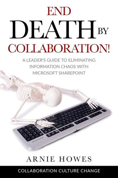 End Death by Collaboration!: A Leader's Guide to Eliminating Information Chaos with Microsoft SharePoint