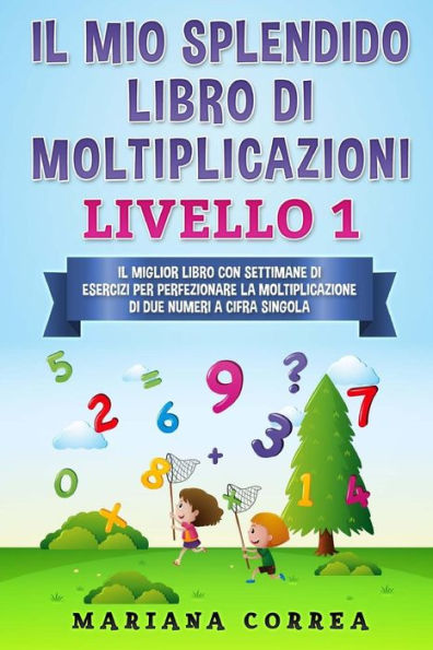 IL MIO SPLENDIDO LIBRO Di MOLTIPLICAZIONI LIVELLO 1: IL MIGLIOR LIBRO CON SETTIMANE DI ESERCIZI PER PERFEZIONARE LA MOLTIPLICAZIONE Di DUE NUMERI A CIFRA SINGOLA